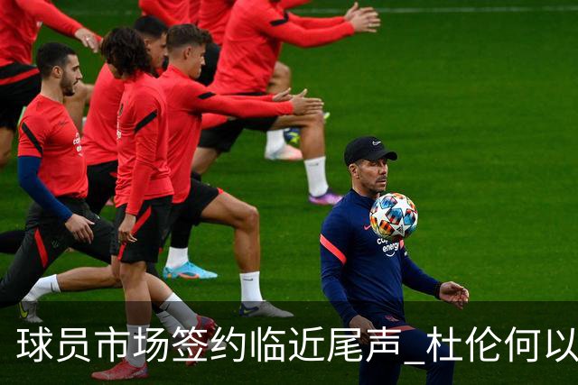 球员市场签约临近尾声 杜伦何以成为夏窗头号剩男？